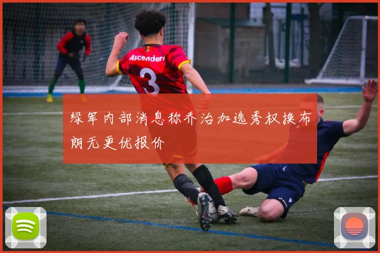 绿军内部消息称乔治加选秀权换布朗无更优报价